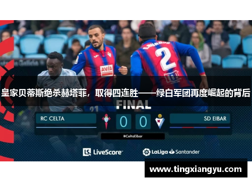 皇家贝蒂斯绝杀赫塔菲，取得四连胜——绿白军团再度崛起的背后