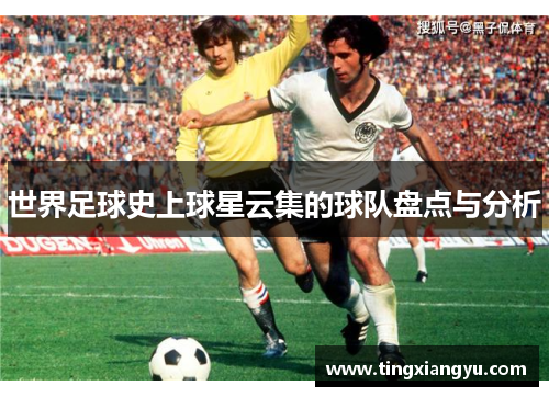 世界足球史上球星云集的球队盘点与分析