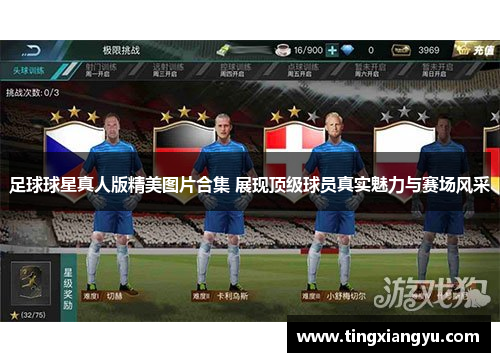 足球球星真人版精美图片合集 展现顶级球员真实魅力与赛场风采