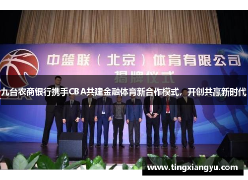 九台农商银行携手CBA共建金融体育新合作模式，开创共赢新时代